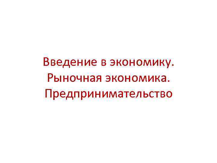 Введение в экономику. Рыночная экономика. Предпринимательство 