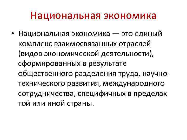 Национальная экономика • Национальная экономика — это единый комплекс взаимосвязанных отраслей (видов экономической деятельности),