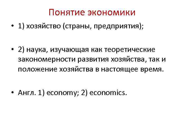 Понятие экономики • 1) хозяйство (страны, предприятия); • 2) наука, изучающая как теоретические закономерности