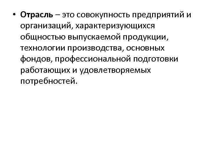  • Отрасль – это совокупность предприятий и организаций, характеризующихся общностью выпускаемой продукции, технологии