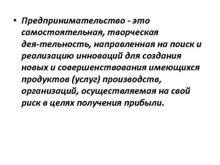  • Предпринимательство это самостоятельная, творческая дея тельность, направленная на поиск и реализацию инноваций