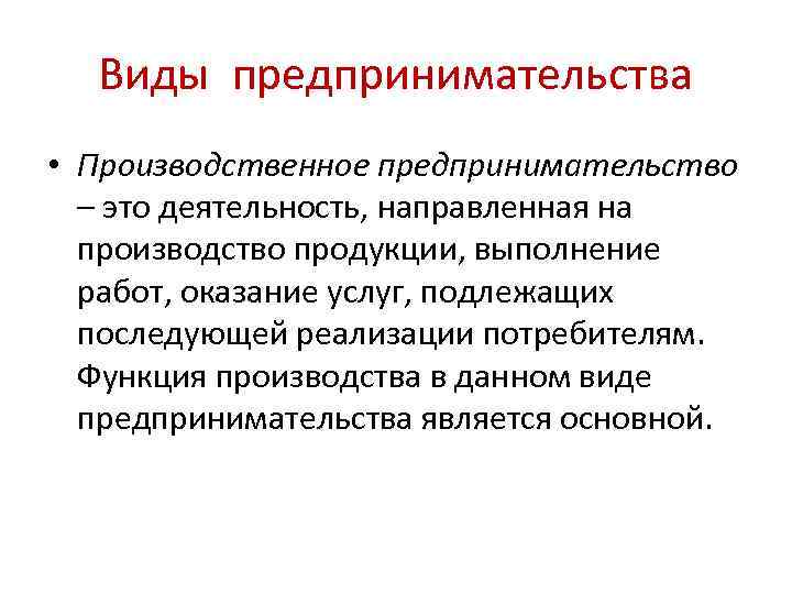 Виды предпринимательства • Производственное предпринимательство – это деятельность, направленная на производство продукции, выполнение работ,