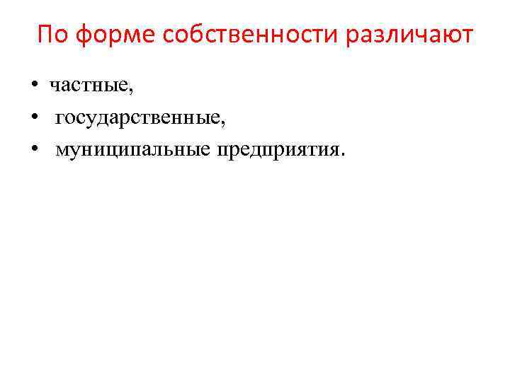 По форме собственности различают • частные, • государственные, • муниципальные предприятия. 
