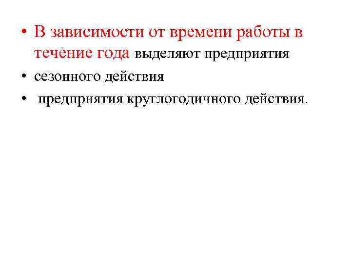  • В зависимости от времени работы в течение года выделяют предприятия • сезонного