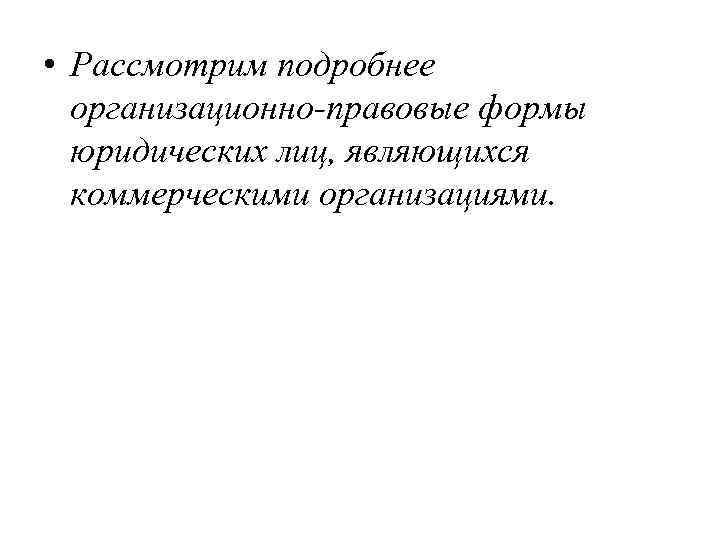  • Рассмотрим подробнее организационно-правовые формы юридических лиц, являющихся коммерческими организациями. 