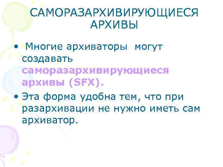 САМОРАЗАРХИВИРУЮЩИЕСЯ АРХИВЫ • Многие архиваторы могут создавать саморазархивирующиеся архивы (SFX). • Эта форма удобна