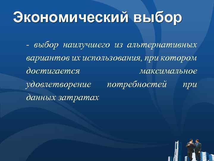 Экономический выбор - выбор наилучшего из альтернативных вариантов их использования, при котором достигается максимальное