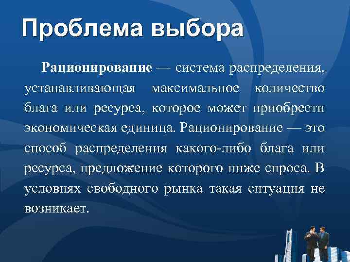 Проблема выбора Рационирование — система распределения, устанавливающая максимальное количество блага или ресурса, которое может