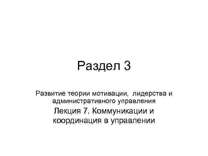 Раздел 3 Развитие теории мотивации, лидерства и административного управления Лекция 7. Коммуникации и координация