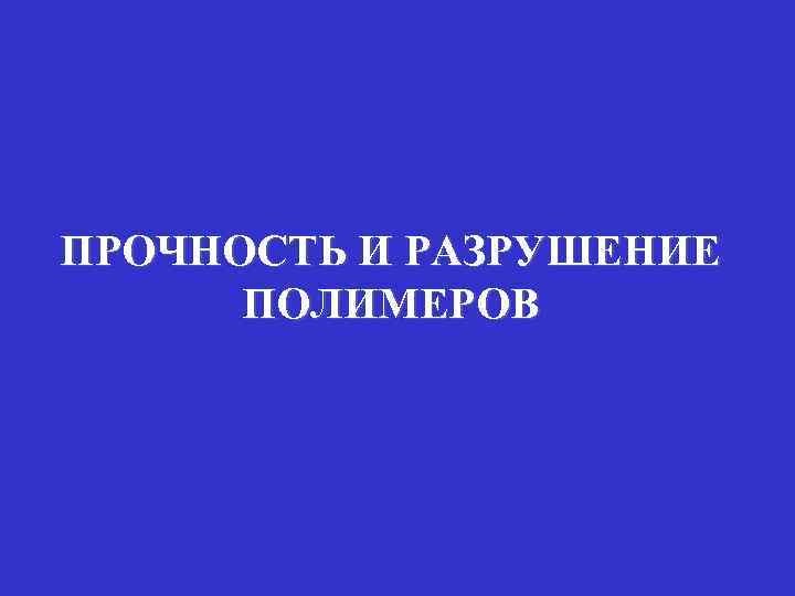 ПРОЧНОСТЬ И РАЗРУШЕНИЕ ПОЛИМЕРОВ 