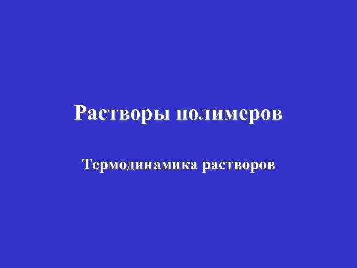 Растворы полимеров Термодинамика растворов 