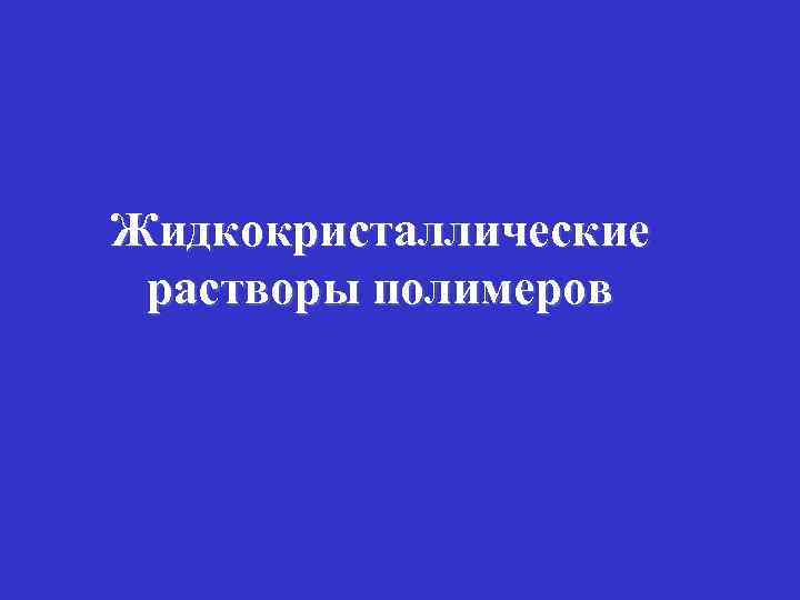 Жидкокристаллические растворы полимеров 