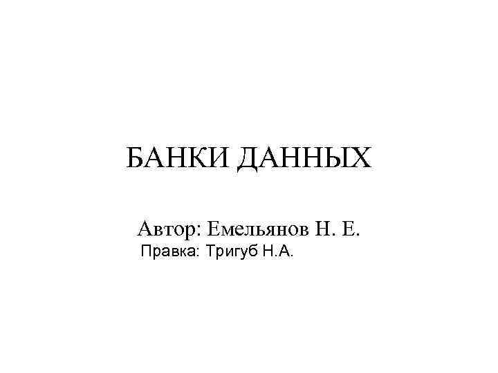 БАНКИ ДАННЫХ Автор: Емельянов Н. Е. Правка: Тригуб Н. А. 