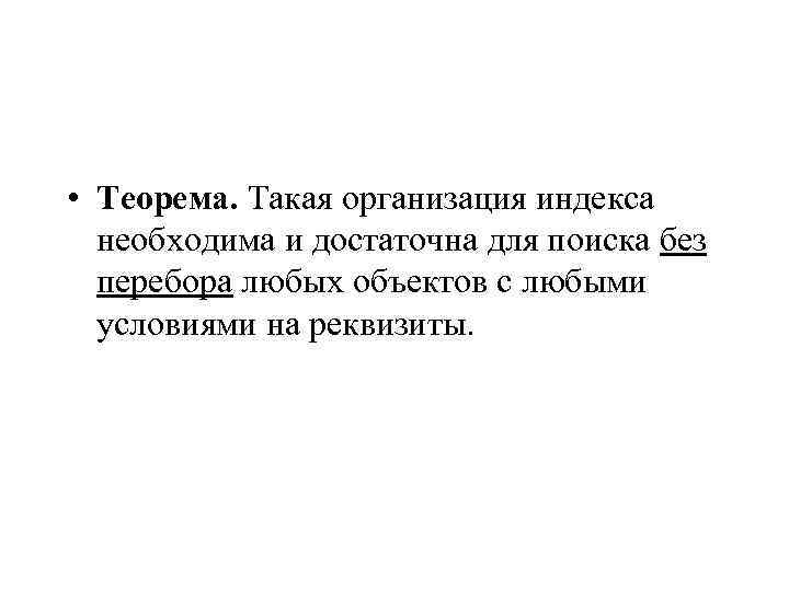  • Теорема. Такая организация индекса необходима и достаточна для поиска без перебора любых