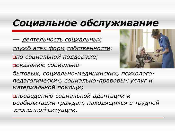 Социальное обслуживание — деятельность социальных служб всех форм собственности: oпо социальной поддержке; oоказанию социальнобытовых,