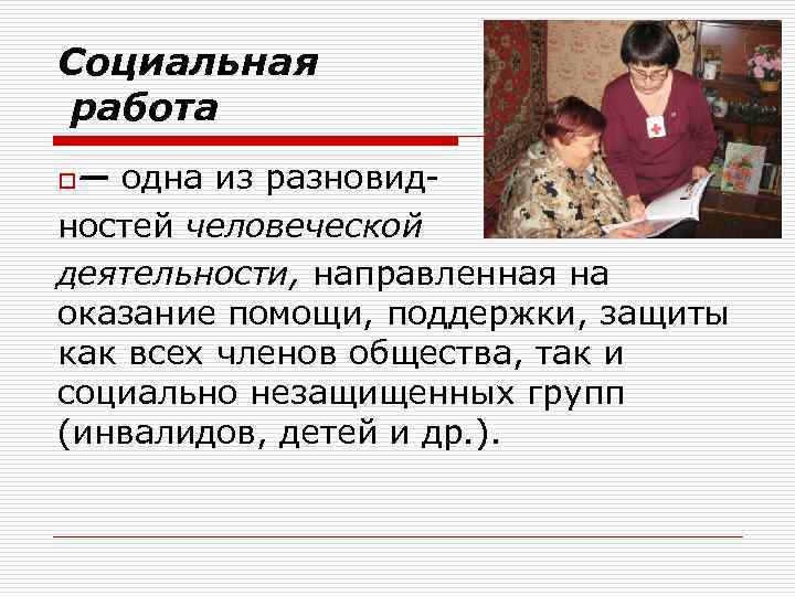 Социальная работа o— одна из разновид ностей человеческой деятельности, направленная на оказание помощи, поддержки,