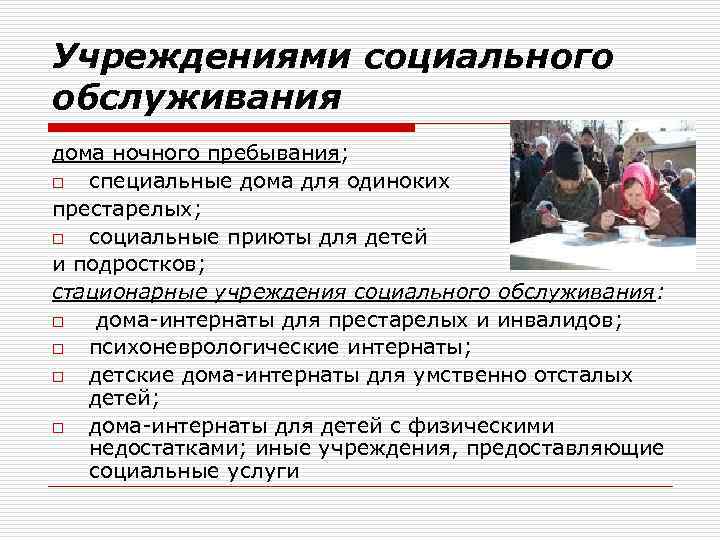 Учреждениями социального обслуживания дома ночного пребывания; o специальные дома для одиноких престарелых; o социальные