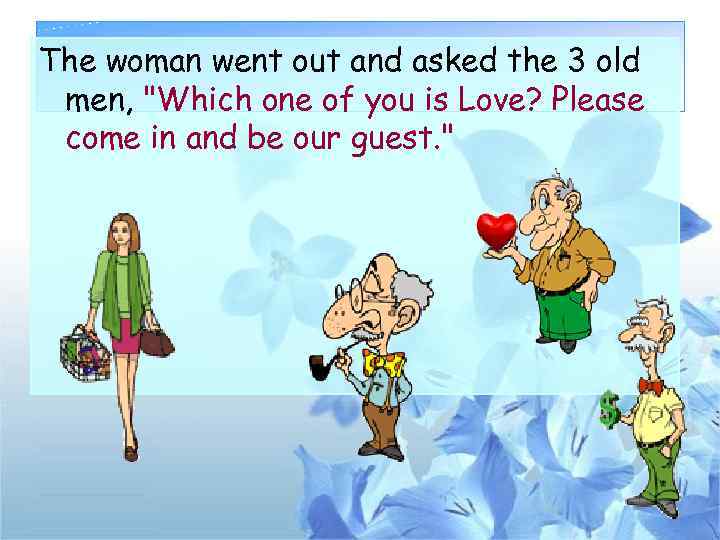 The woman went out and asked the 3 old men, 