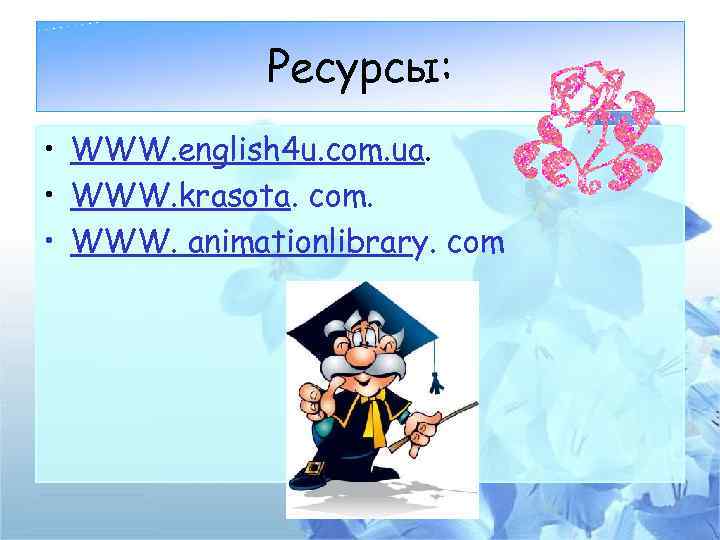 Ресурсы: • WWW. english 4 u. com. ua. • WWW. krasota. com. • WWW.