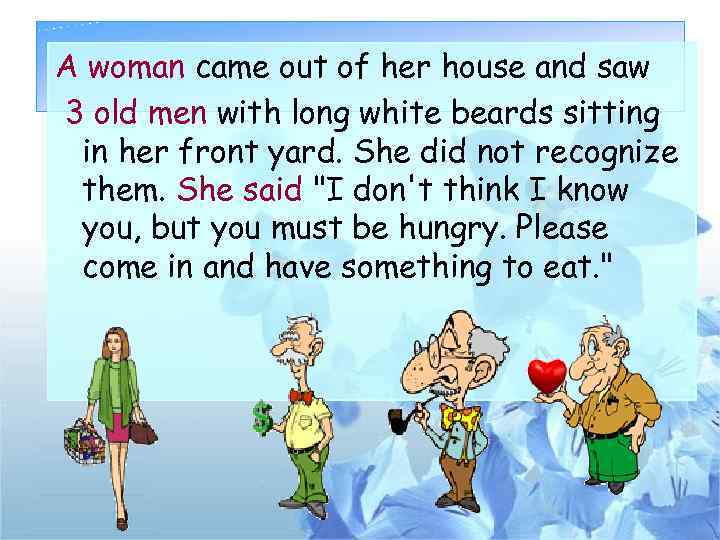 A woman came out of her house and saw 3 old men with long