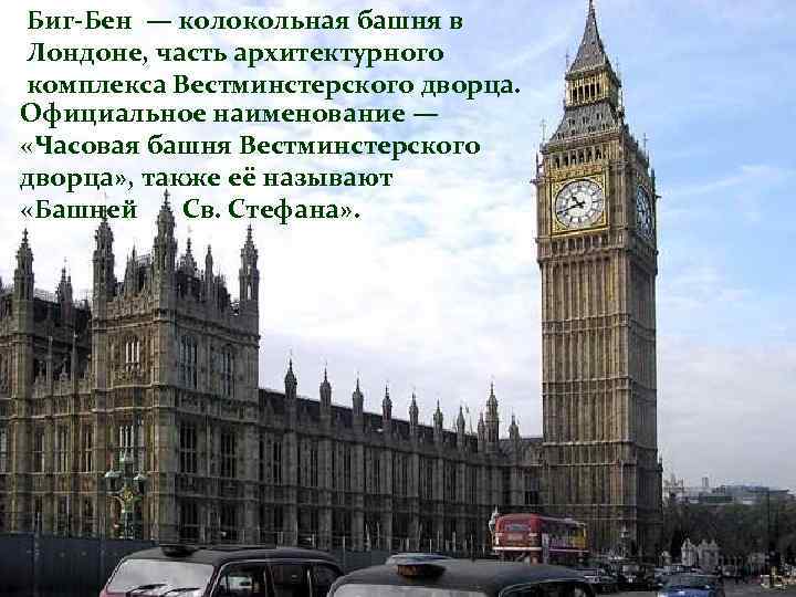 Биг-Бен — колокольная башня в Лондоне, часть архитектурного комплекса Вестминстерского дворца. Официальное наименование —