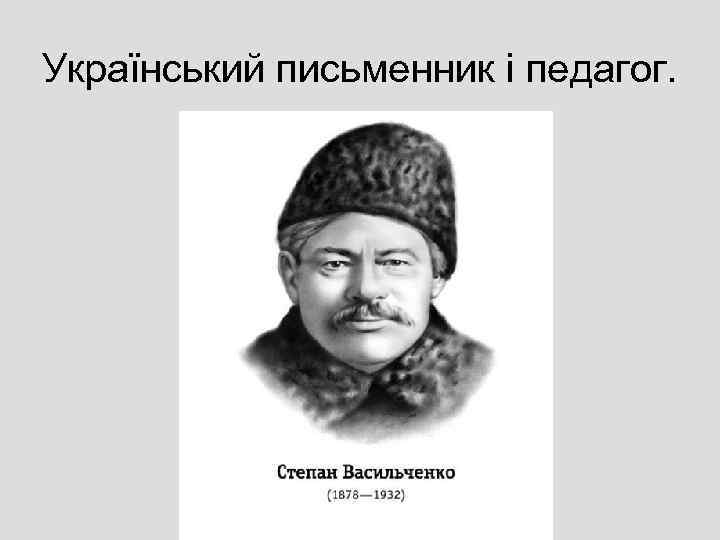 Український письменник і педагог. 