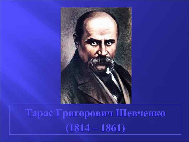 Тарас Григорович Шевченко (1814 – 1861) 