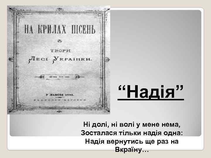 “Надія” Ні долі, ні волі у мене нема, Зосталася тільки надія одна: Надія вернутись