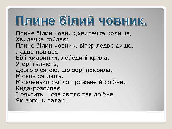 Плине білий човник, хвилечка колише, Хвилечка гойдає; Плине білий човник, вітер ледве дише, Ледве