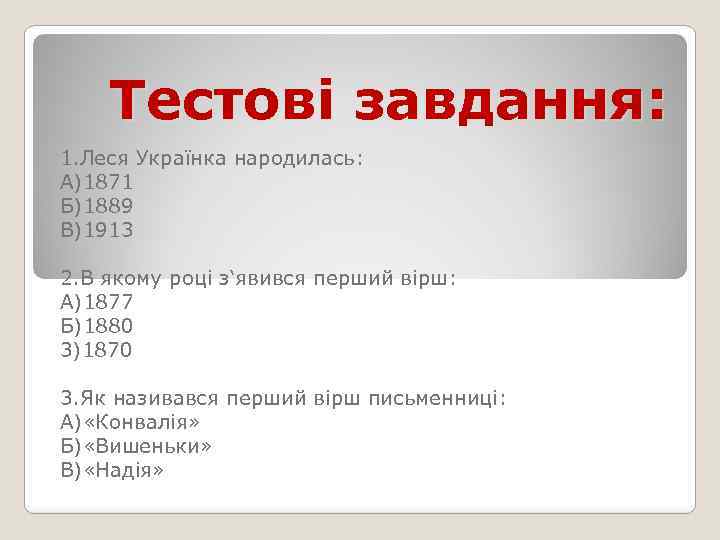 Тестові завдання: 1. Леся Українка народилась: А)1871 Б)1889 В)1913 2. В якому році з‘явився