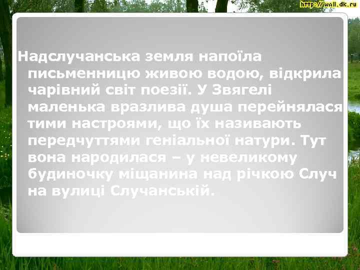 Надслучанська земля напоїла письменницю живою водою, відкрила чарівний світ поезії. У Звягелі маленька вразлива
