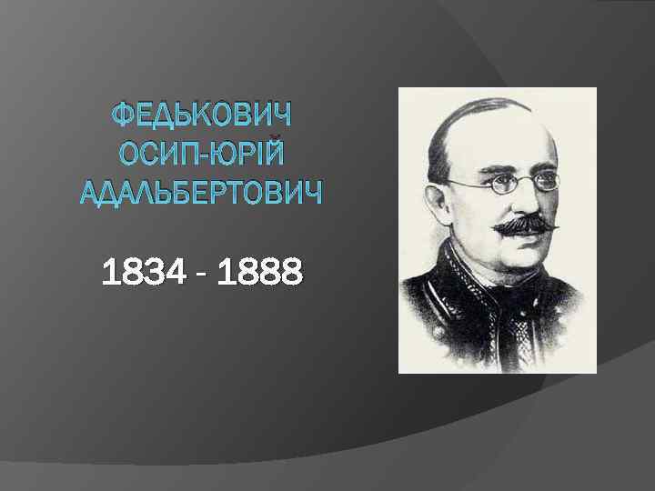 ФЕДЬКОВИЧ ОСИП-ЮРІЙ АДАЛЬБЕРТОВИЧ 1834 - 1888 