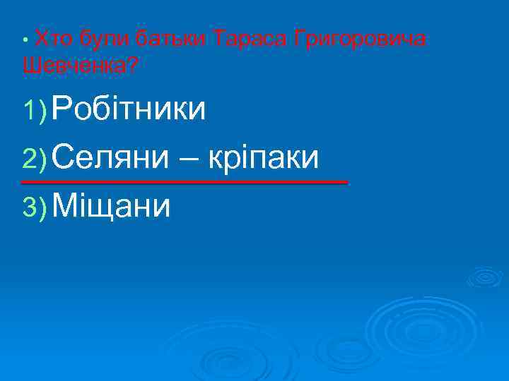  • Хто були батьки Тараса Григоровича Шевченка? 1) Робітники 2) Селяни – кріпаки
