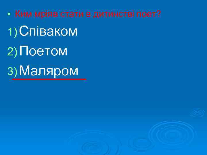 § Ким мріяв стати в дитинстві поет? 1) Співаком 2) Поетом 3) Маляром 