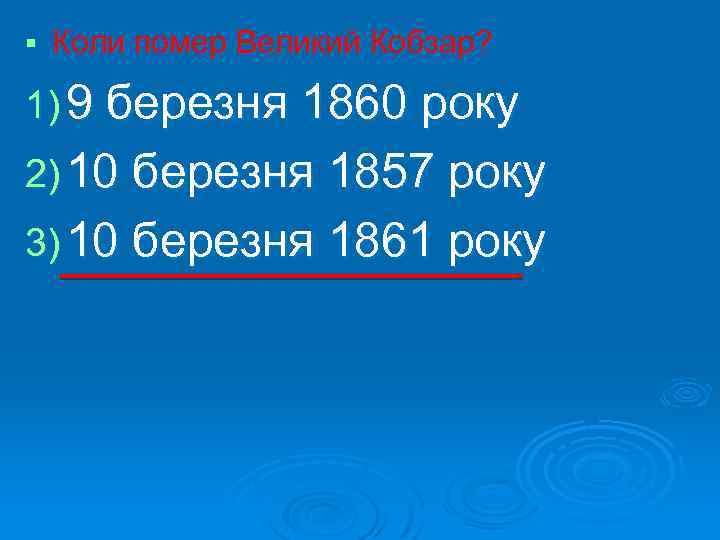 § Коли помер Великий Кобзар? 1) 9 березня 1860 року 2) 10 березня 1857