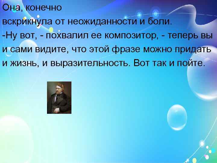 Она, конечно вскрикнула от неожиданности и боли. -Ну вот, - похвалил ее композитор, -