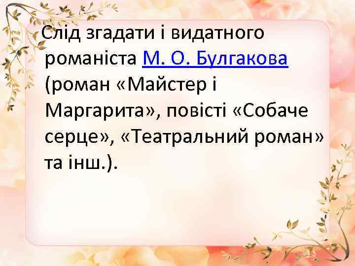  Слід згадати і видатного романіста М. О. Булгакова (роман «Майстер і Маргарита» ,
