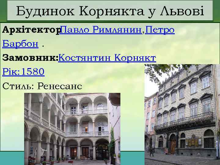 Будинок Корнякта у Львові Архітектор Павло Римлянин, Петро Барбон. Замовник: Костянтин Корнякт Рік: 1580