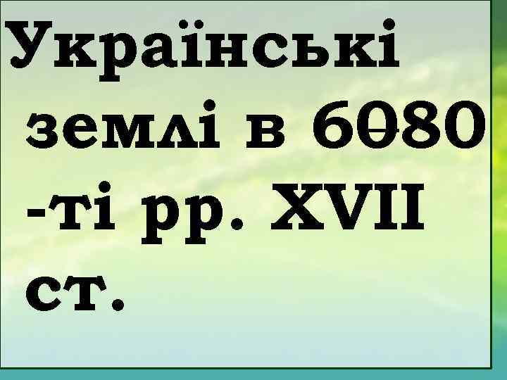 Українські землі в 60 – 80 -ті рр. XVII ст. 