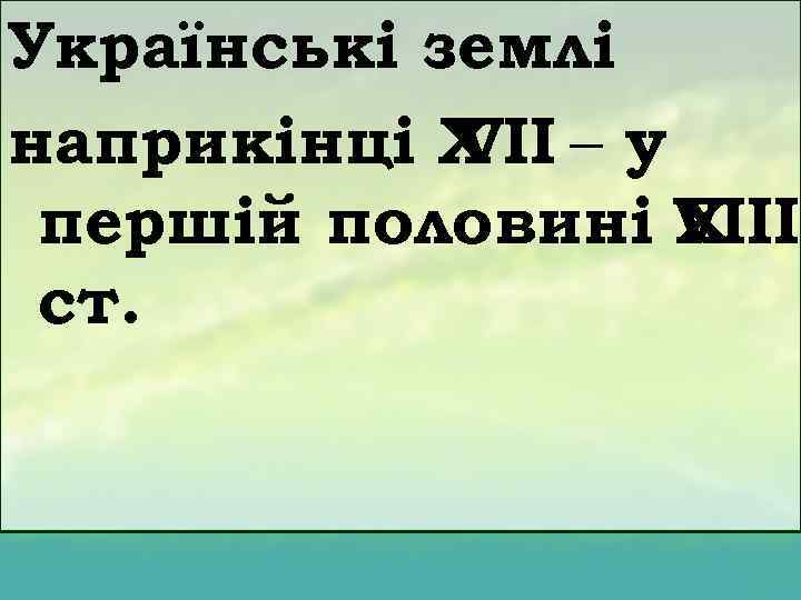 Українські землі наприкінці Х – у VІІ першій половині VІІІ Х ст. 
