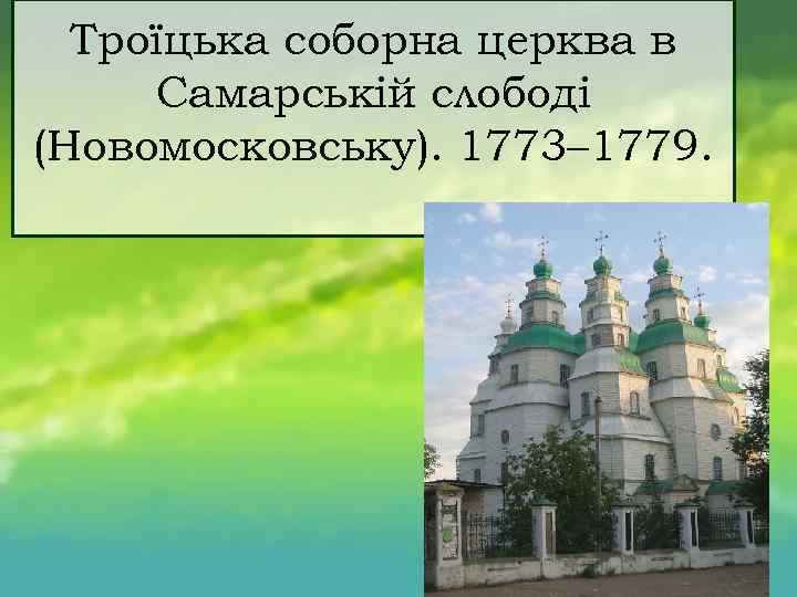 Троїцька соборна церква в Самарській слободі (Новомосковську). 1773– 1779. 