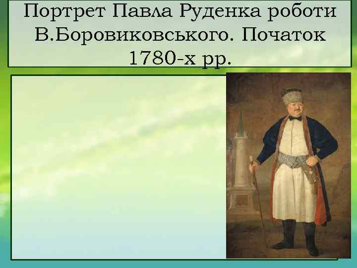 Портрет Павла Руденка роботи В. Боровиковського. Початок 1780 х рр. 
