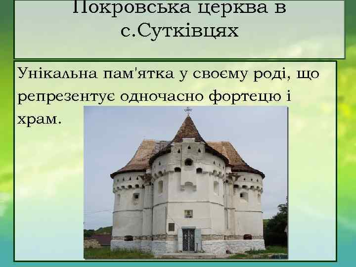Покровська церква в с. Сутківцях Унікальна пам'ятка у своєму роді, що репрезентує одночасно фортецю