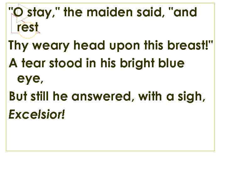 "O stay, " the maiden said, "and rest Thy weary head upon this breast!"