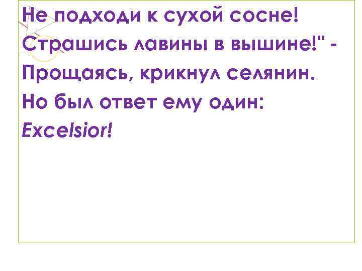 Не подходи к сухой сосне! Страшись лавины в вышине!" Прощаясь, крикнул селянин. Но был