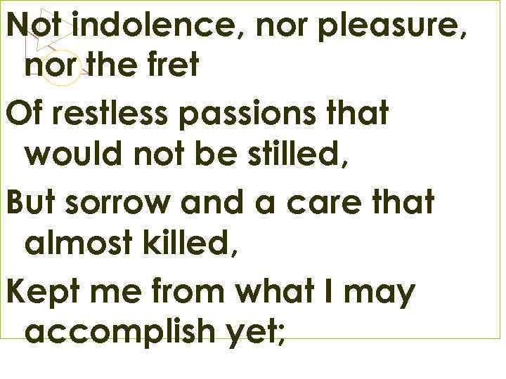 Not indolence, nor pleasure, nor the fret Of restless passions that would not be