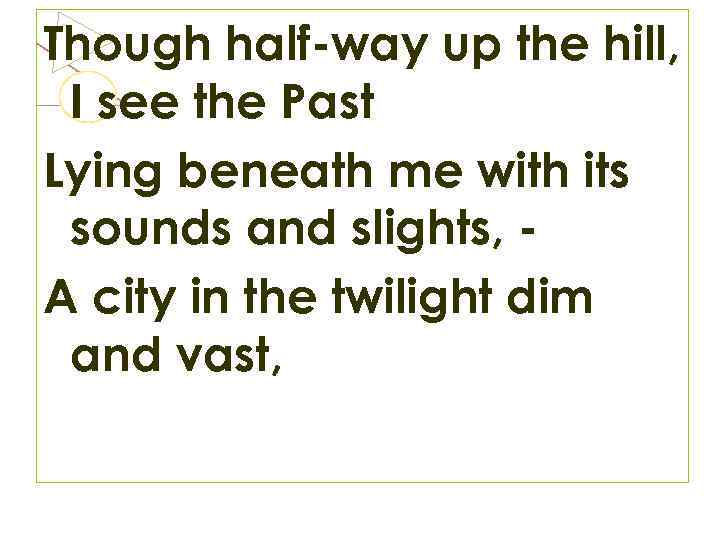 Though half-way up the hill, I see the Past Lying beneath me with its