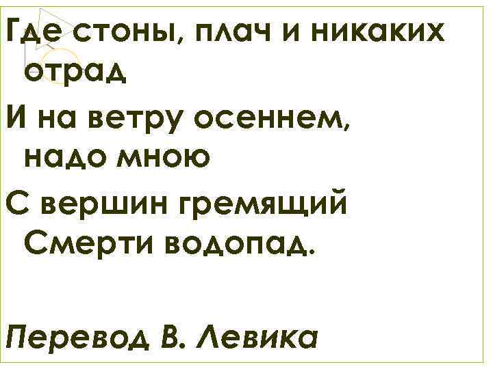 Где стоны, плач и никаких отрад И на ветру осеннем, надо мною С вершин