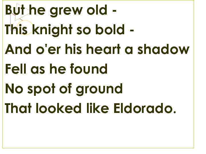 But he grew old This knight so bold And o'er his heart a shadow