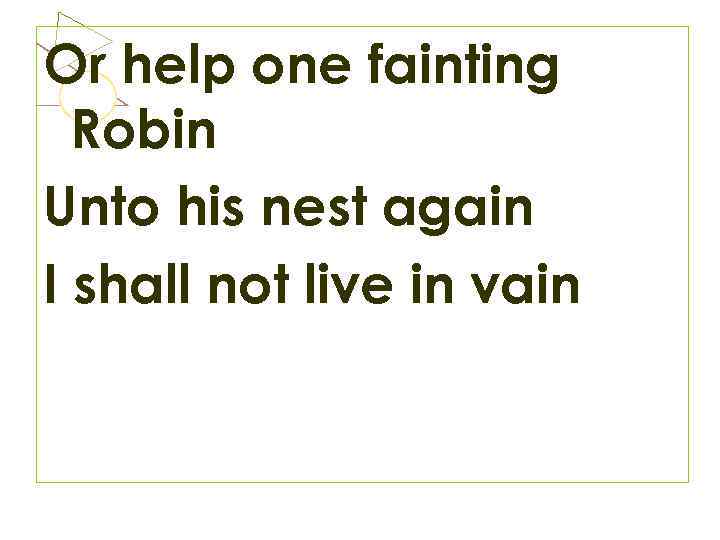 Or help one fainting Robin Unto his nest again I shall not live in